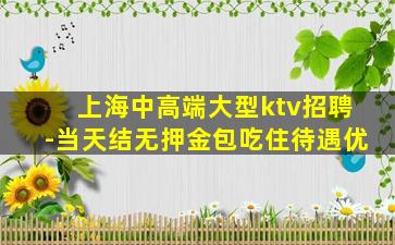 上海中高端大型ktv招聘-当天结无押金包吃住待遇优